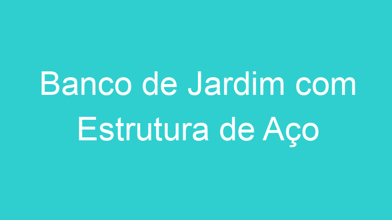 Banco de Jardim com Estrutura de Aço