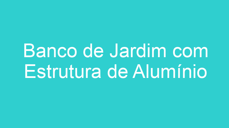 Banco de Jardim com Estrutura de Alumínio