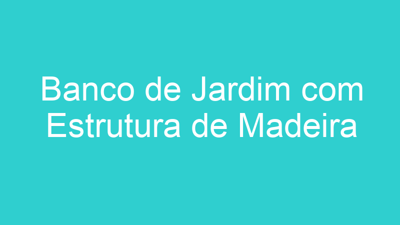 Banco de Jardim com Estrutura de Madeira