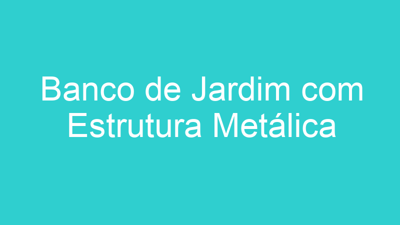 Banco de Jardim com Estrutura Metálica