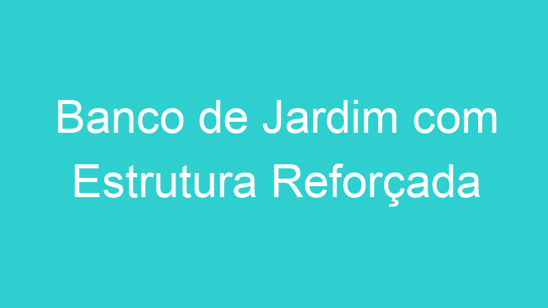 Banco de Jardim com Estrutura Reforçada
