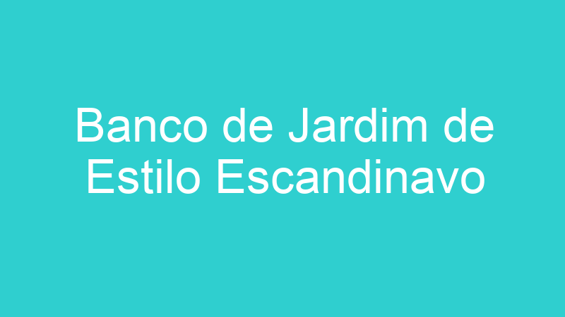 Banco de Jardim de Estilo Escandinavo