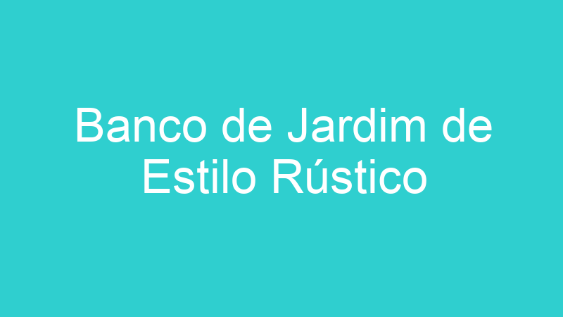 Banco de Jardim de Estilo Rústico