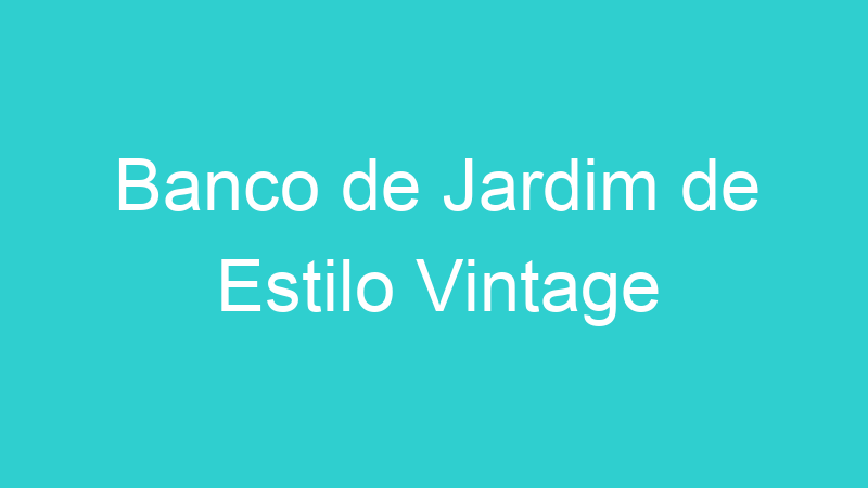 Banco de Jardim de Estilo Vintage