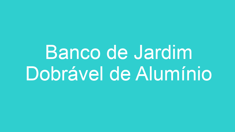 Banco de Jardim Dobrável de Alumínio