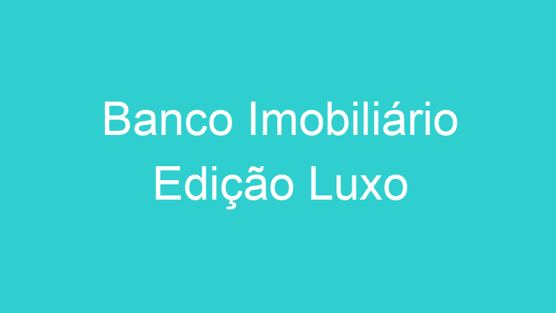 Banco Imobiliário Edição Luxo