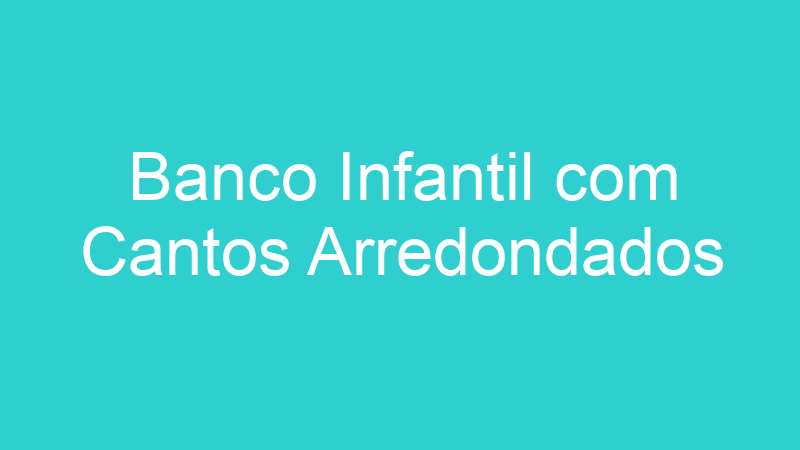 Banco Infantil com Cantos Arredondados