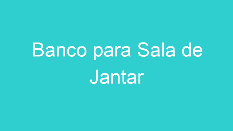 Banco para Sala de Jantar