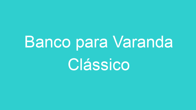 Banco para Varanda Clássico