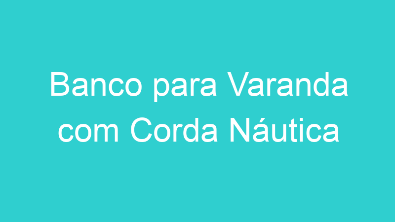Banco para Varanda com Corda Náutica