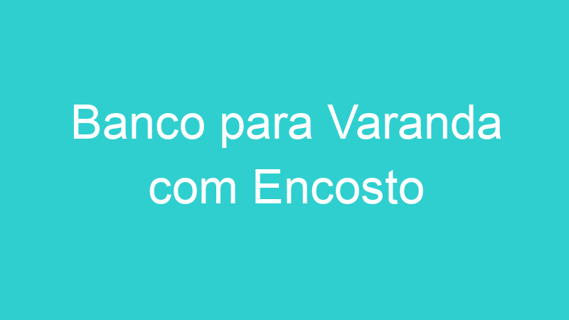Banco para Varanda com Encosto