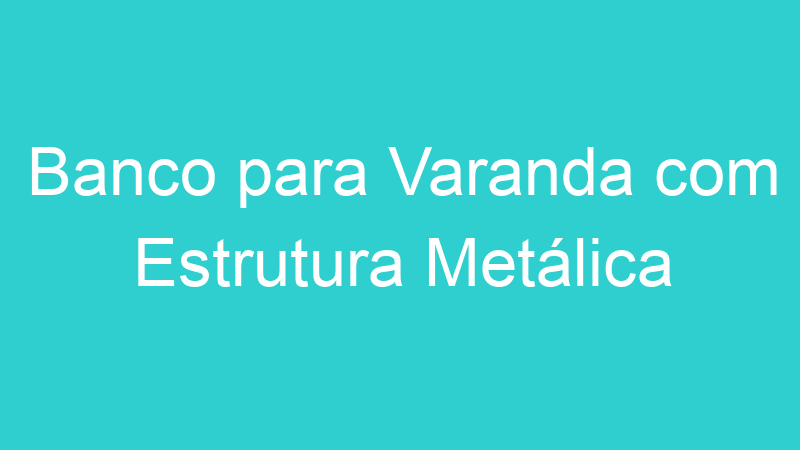 Banco para Varanda com Estrutura Metálica