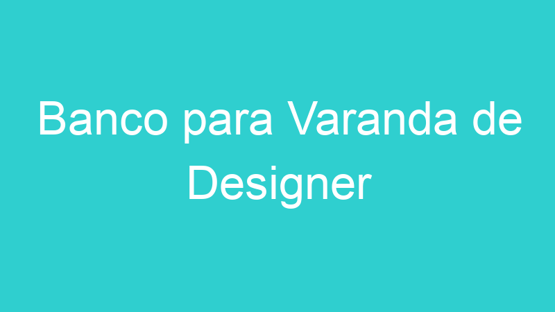 Banco para Varanda de Designer
