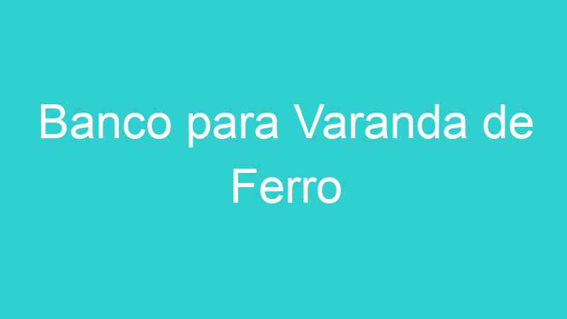 Banco para Varanda de Ferro