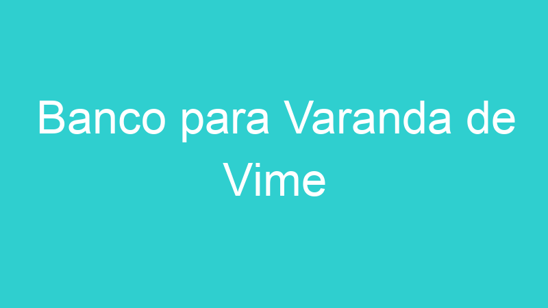 Banco para Varanda de Vime