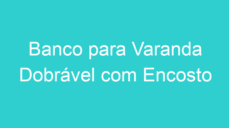 Banco para Varanda Dobrável com Encosto