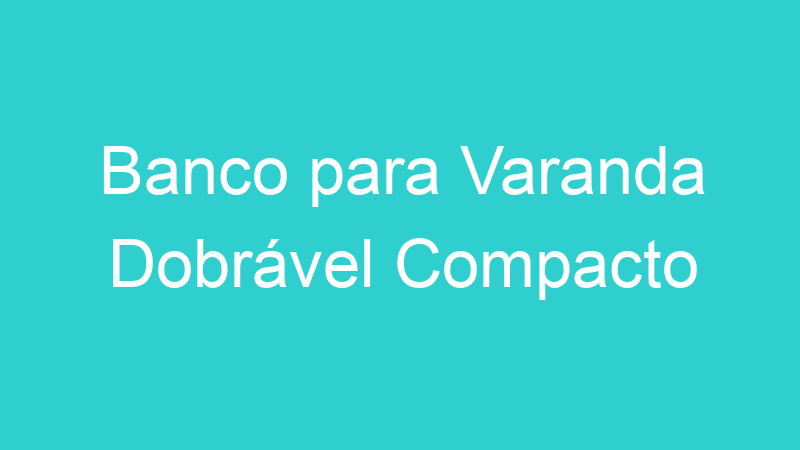 Banco para Varanda Dobrável Compacto