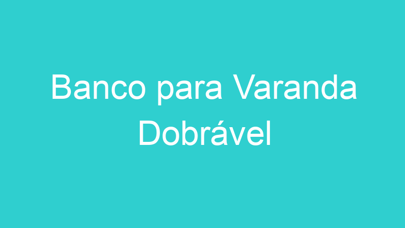 Banco para Varanda Dobrável