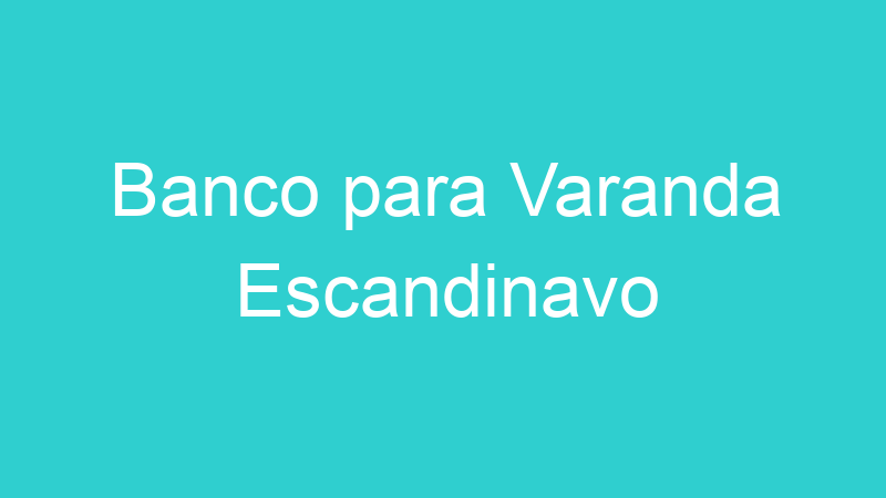 Banco para Varanda Escandinavo