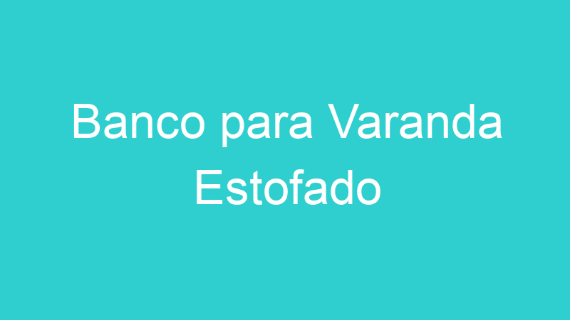 Banco para Varanda Estofado