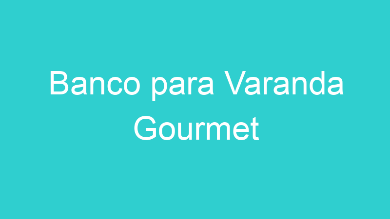Banco para Varanda Gourmet