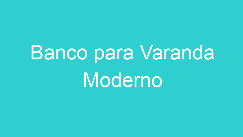 Banco para Varanda Moderno