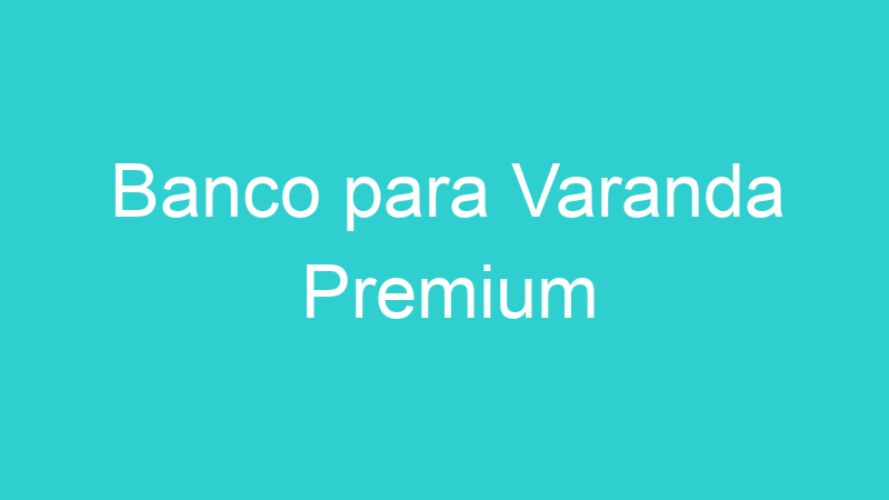 Banco para Varanda Premium