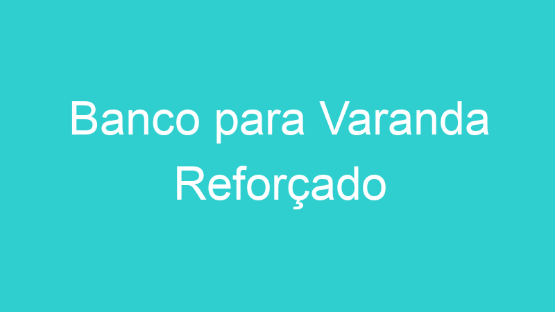Banco para Varanda Reforçado