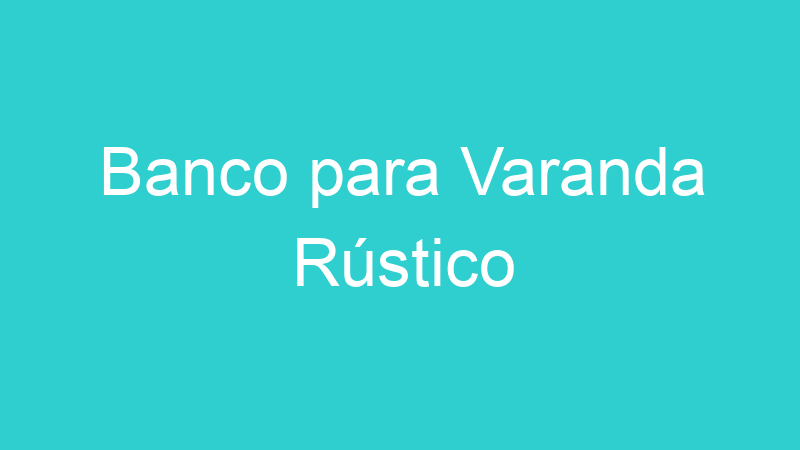 Banco para Varanda Rústico