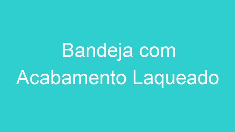 Bandeja com Acabamento Laqueado