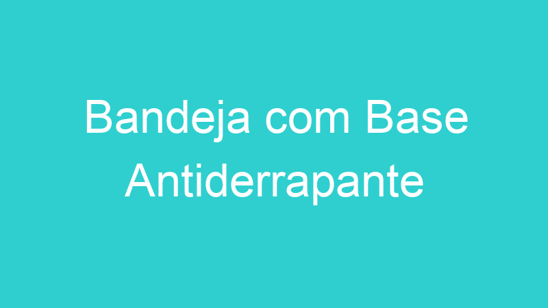 Bandeja com Base Antiderrapante
