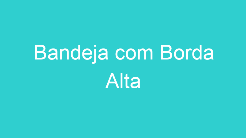 Bandeja com Borda Alta