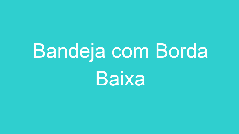 Bandeja com Borda Baixa