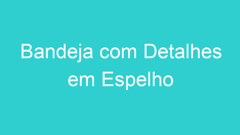 Bandeja com Detalhes em Espelho