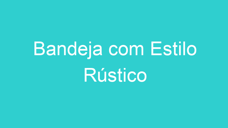 Bandeja com Estilo Rústico