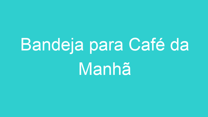 Bandeja para Café da Manhã