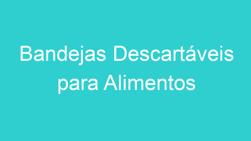 Bandejas Descartáveis para Alimentos