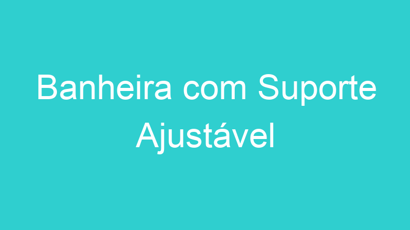 Banheira com Suporte Ajustável