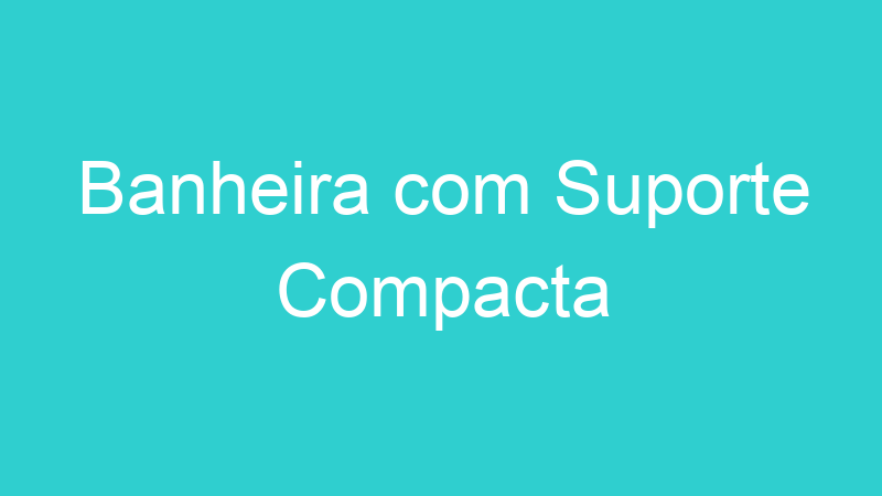 Banheira com Suporte Compacta