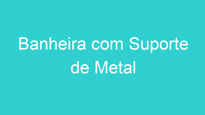 Banheira com Suporte de Metal