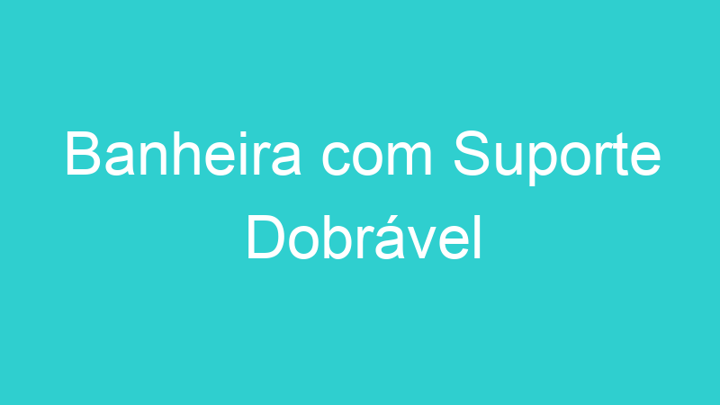 Banheira com Suporte Dobrável
