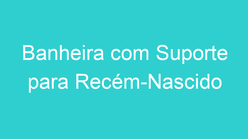 Banheira com Suporte para Recém-Nascido