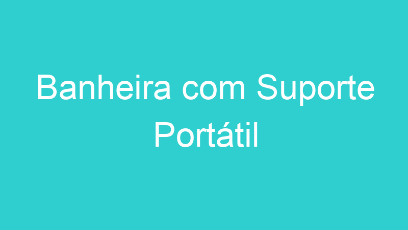 Banheira com Suporte Portátil