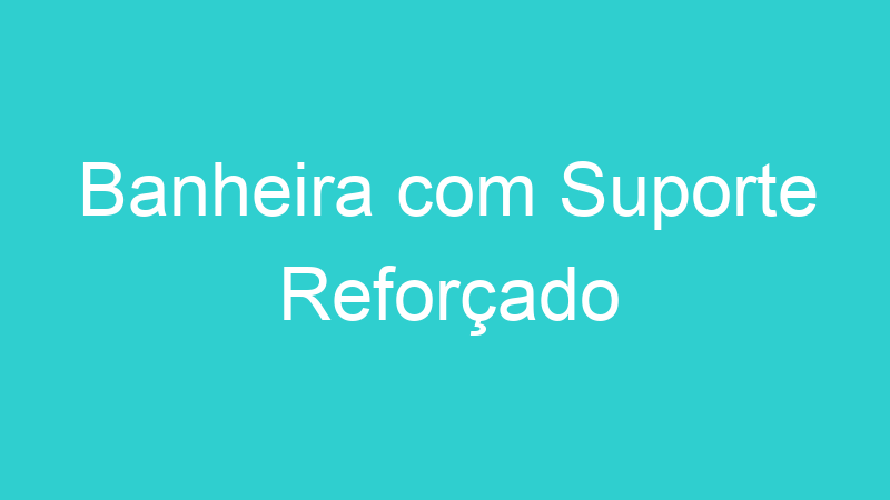 Banheira com Suporte Reforçado