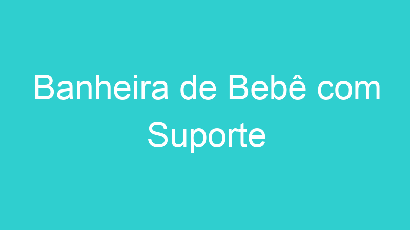Banheira de Bebê com Suporte