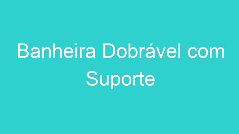 Banheira Dobrável com Suporte