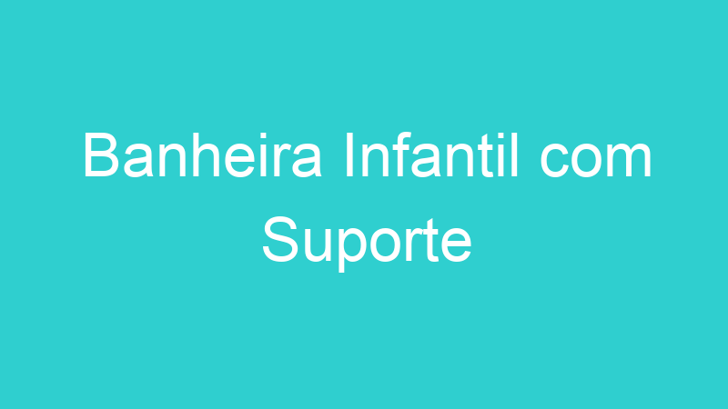Banheira Infantil com Suporte