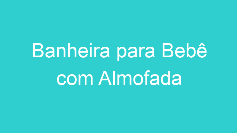 Banheira para Bebê com Almofada