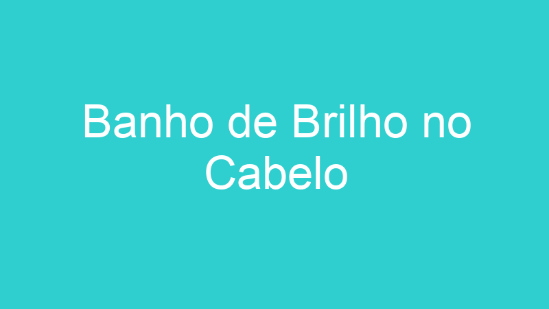 Banho de Brilho no Cabelo