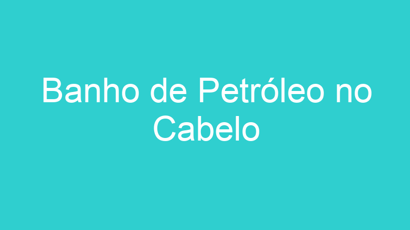 Banho de Petróleo no Cabelo